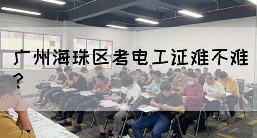 广州海珠区考电工证难不难?(图1) 广州海珠区考电工证难不难?(图1)
