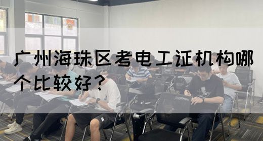 广州海珠区考电工证机构哪个比较好?(图1) 广州海珠区考电工证机构哪个比较好?(图1)