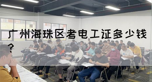广州海珠区考电工证多少钱?(图1) 广州海珠区考电工证多少钱?(图1)