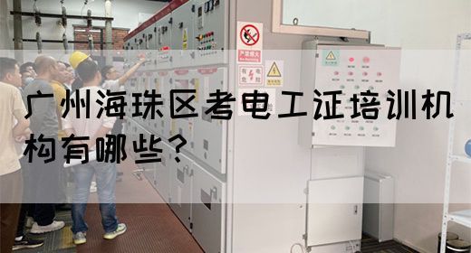 广州海珠区考电工证培训机构有哪些?(图1) 广州海珠区考电工证培训机构有哪些?(图1)