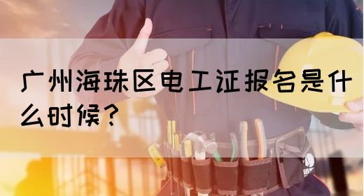 广州海珠区电工证报名是什么时候？(图1)