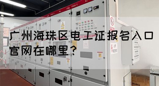 广州海珠区电工证报名入口官网在哪里?(图1) 广州海珠区电工证报名入口官网在哪里?(图1)