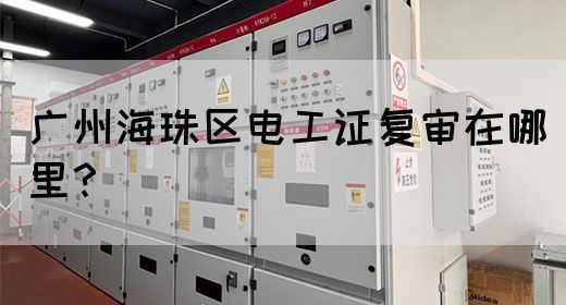广州海珠区电工证复审在哪里?(图1) 广州海珠区电工证复审在哪里?(图1)