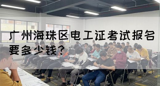 广州海珠区电工证考试报名要多少钱？