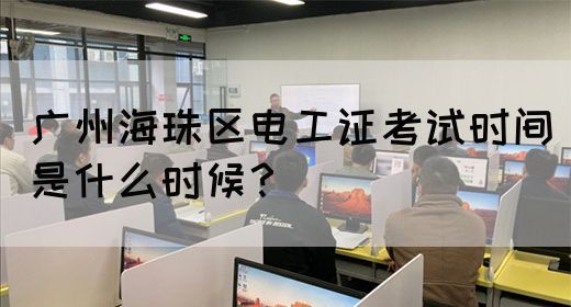 广州海珠区电工证考试时间是什么时候?(图1) 广州海珠区电工证考试时间是什么时候?(图1)