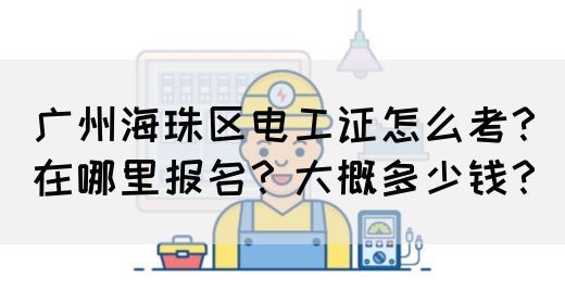 广州海珠区电工证怎么考？在哪里报名？大概多少钱？