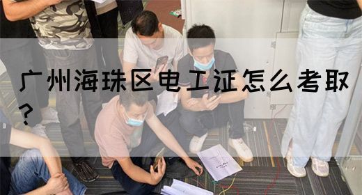 广州海珠区电工证怎么考取？