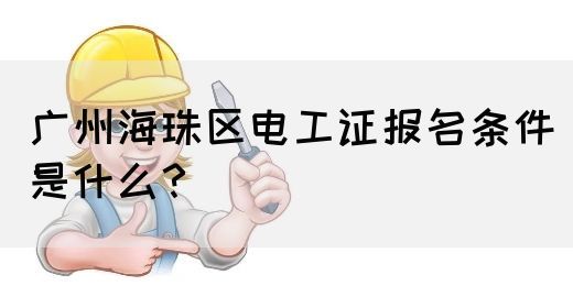 广州海珠区电工证报名条件是什么？