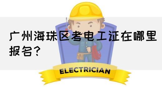 广州海珠区考电工证在哪里报名？