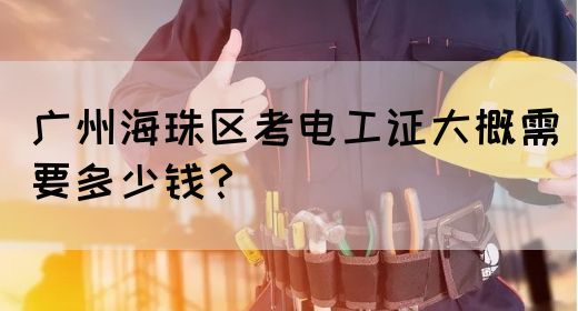 广州海珠区考电工证大概需要多少钱？