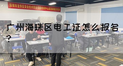 广州海珠区电工证怎么报名？