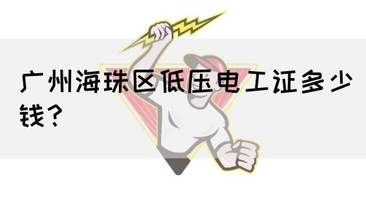 广州海珠区低压电工证多少钱？