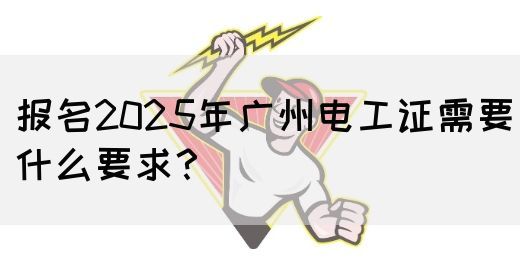 报名2025年广州电工证需要什么要求？