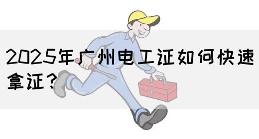 2025年广州电工证如何快速拿证？