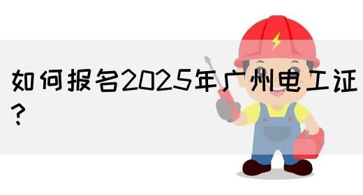如何报名2025年广州电工证？