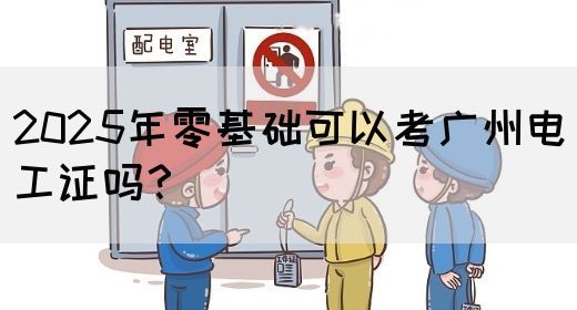 2025年零基础可以考广州电工证吗？