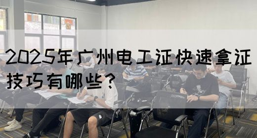 2025年广州电工证快速拿证技巧有哪些？