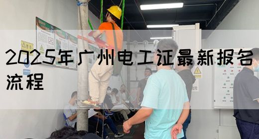 2025年广州电工证最新报名流程