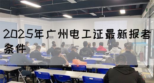 2025年广州电工证最新报考条件