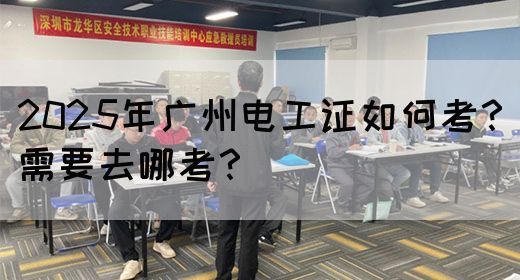 2025年广州电工证如何考？需要去哪考？