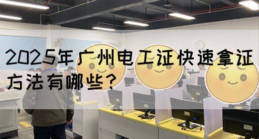 2025年广州电工证快速拿证方法有哪些？
