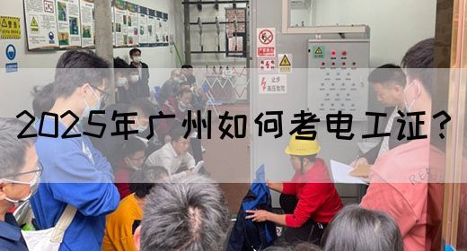 2025年广州如何考电工证?(图1) 2025年广州如何考电工证?(图1)