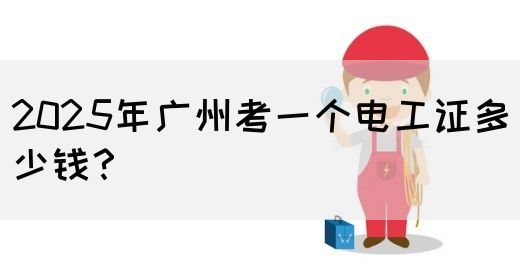 2025年广州考一个电工证多少钱?(图1) 2025年广州考一个电工证多少钱?(图1)