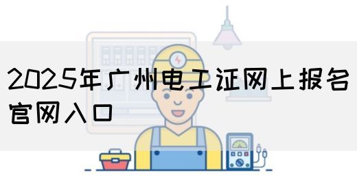 2025年广州电工证网上报名官网入口