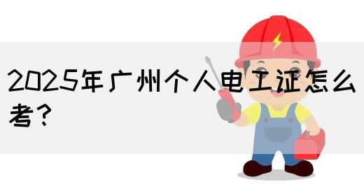 2025年广州个人电工证怎么考？