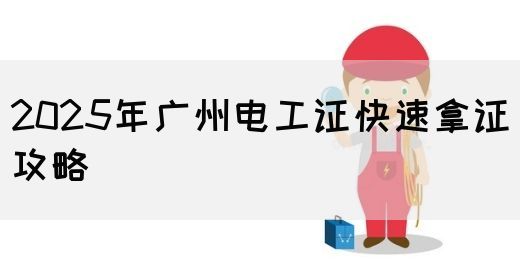 2025年广州电工证快速拿证攻略