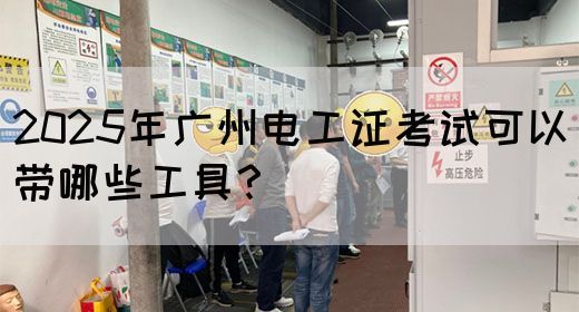 2025年广州电工证考试可以带哪些工具？