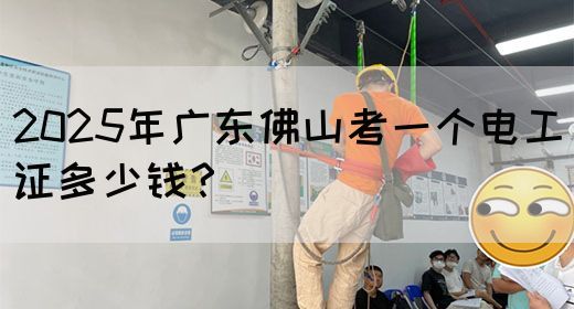 2025年广东佛山考一个电工证多少钱?(图1) 2025年广东佛山考一个电工证多少钱?(图1)