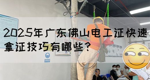 2025年广东佛山电工证快速拿证技巧有哪些?(图1) 2025年广东佛山电工证快速拿证技巧有哪些?(图1)