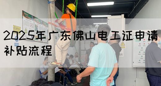 2025年广东佛山电工证申请补贴流程(图1) 2025年广东佛山电工证申请补贴流程(图1)