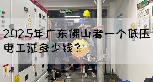 2025年广东佛山考一个低压电工证多少钱?(图1) 2025年广东佛山考一个低压电工证多少钱?(图1)