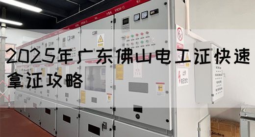 2025年广东佛山电工证快速拿证攻略