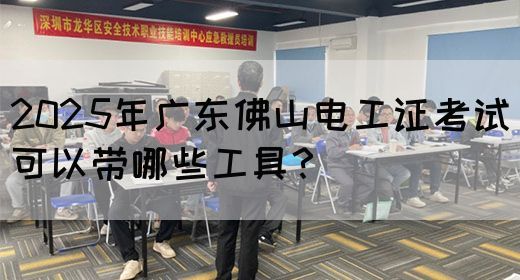 2025年广东佛山电工证考试可以带哪些工具？