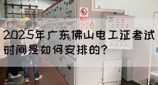 2025年广东佛山电工证考试时间是如何安排的?(图1) 2025年广东佛山电工证考试时间是如何安排的?(图1)