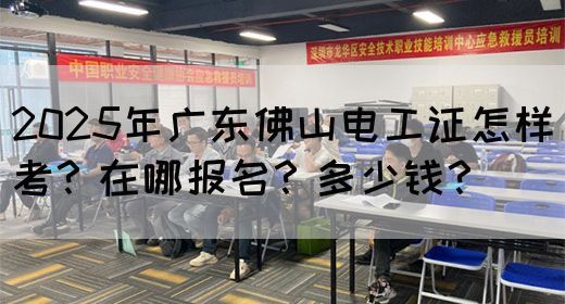 2025年广东佛山电工证怎样考?在哪报名?多少钱?(图1) 2025年广东佛山电工证怎样考?在哪报名?多少钱?(图1)