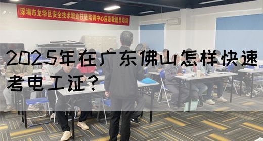 2025年在广东佛山怎样快速考电工证?(图1) 2025年在广东佛山怎样快速考电工证?(图1)