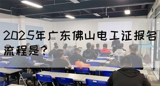 2025年广东佛山电工证报名流程是?(图1) 2025年广东佛山电工证报名流程是?(图1)