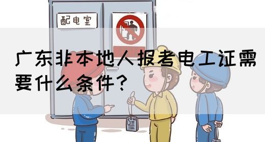 广东非本地人报考电工证需要什么条件？(图1)