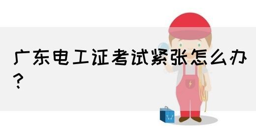 广东电工证考试紧张怎么办？