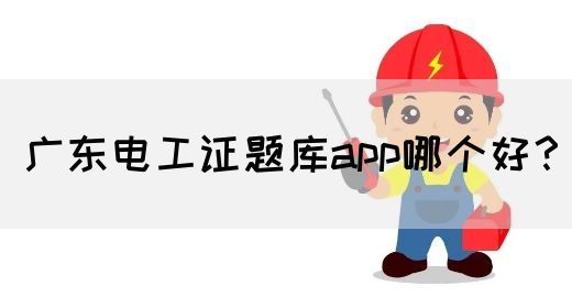 广东电工证题库app哪个好？
