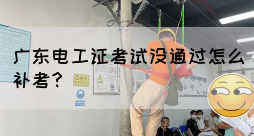 广东电工证考试没通过怎么补考？