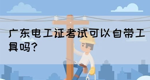 广东电工证考试可以自带工具吗？