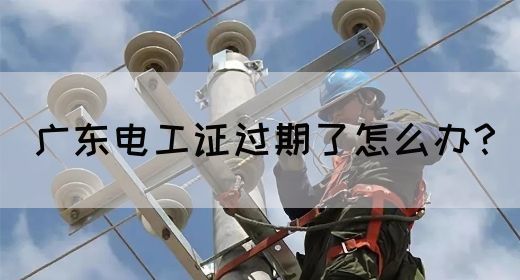 广东电工证过期了怎么办？