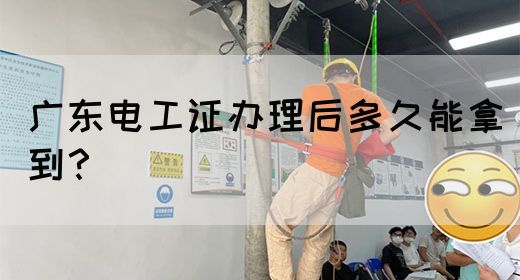 广东电工证办理后多久能拿到？