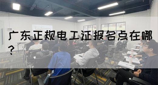 广东正规电工证报名点在哪?(图1) 广东正规电工证报名点在哪?(图1)