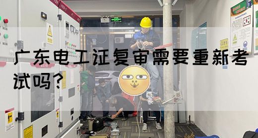 广东电工证复审需要重新考试吗？